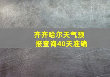 齐齐哈尔天气预报查询40天准确