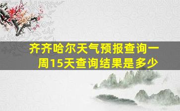 齐齐哈尔天气预报查询一周15天查询结果是多少