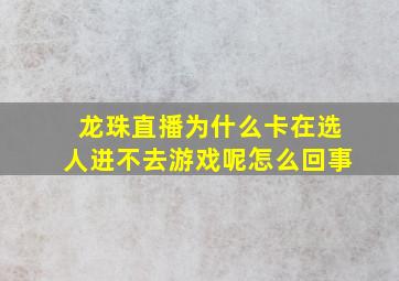 龙珠直播为什么卡在选人进不去游戏呢怎么回事